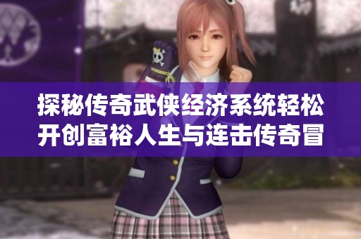 探秘传奇武侠经济系统轻松开创富裕人生与连击传奇冒险之旅