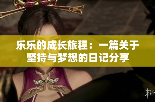 乐乐的成长旅程：一篇关于坚持与梦想的日记分享