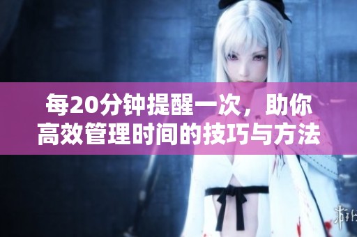 每20分钟提醒一次，助你高效管理时间的技巧与方法