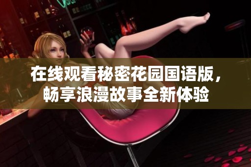 在线观看秘密花园国语版，畅享浪漫故事全新体验