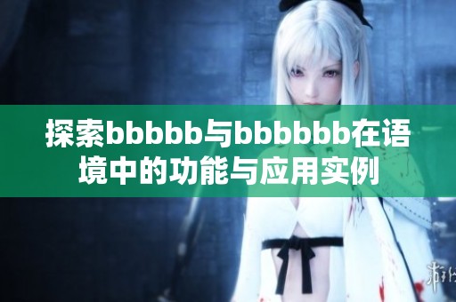 探索bbbbb与bbbbbb在语境中的功能与应用实例