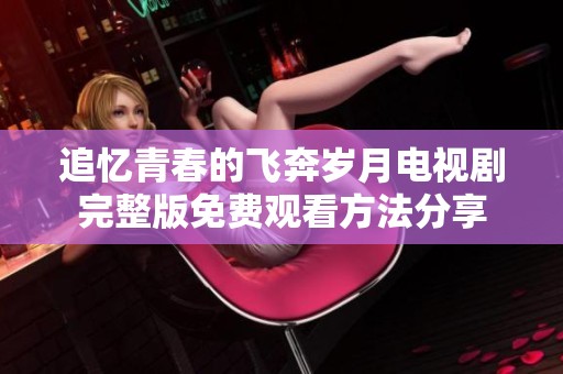 追忆青春的飞奔岁月电视剧完整版免费观看方法分享