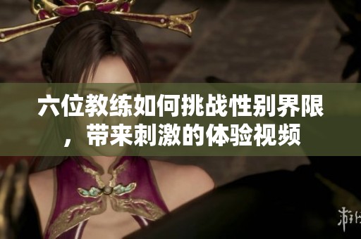 六位教练如何挑战性别界限，带来刺激的体验视频