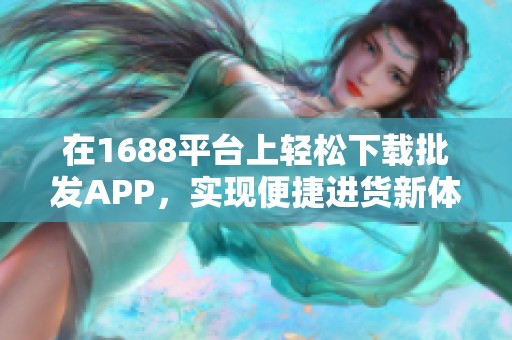 在1688平台上轻松下载批发APP，实现便捷进货新体验