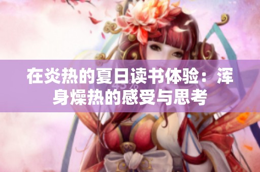 在炎热的夏日读书体验：浑身燥热的感受与思考