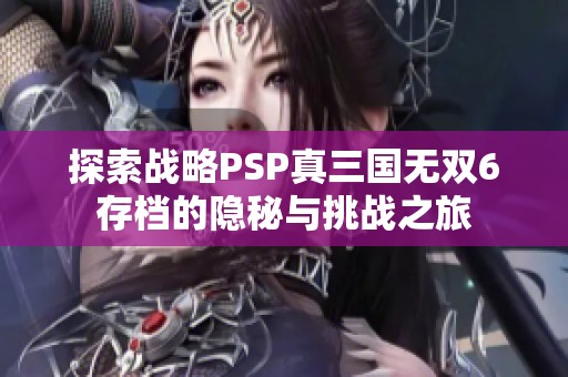 探索战略PSP真三国无双6存档的隐秘与挑战之旅