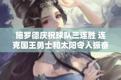 施罗德庆祝球队三连胜 连克国王勇士和太阳令人振奋