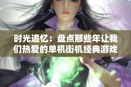 时光追忆：盘点那些年让我们热爱的单机街机经典游戏