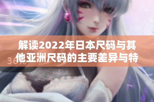 解读2022年日本尺码与其他亚洲尺码的主要差异与特点