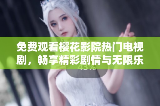 免费观看樱花影院热门电视剧，畅享精彩剧情与无限乐趣