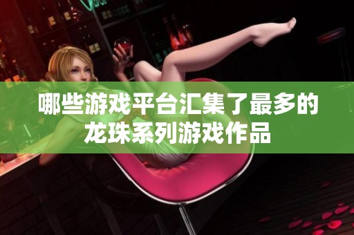 哪些游戏平台汇集了最多的龙珠系列游戏作品