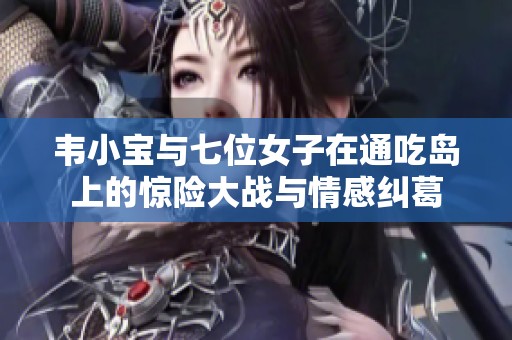 韦小宝与七位女子在通吃岛上的惊险大战与情感纠葛
