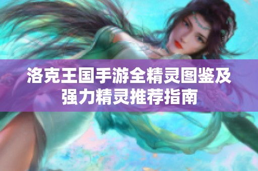洛克王国手游全精灵图鉴及强力精灵推荐指南