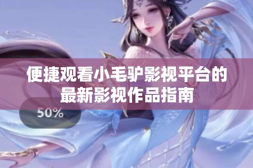 便捷观看小毛驴影视平台的最新影视作品指南