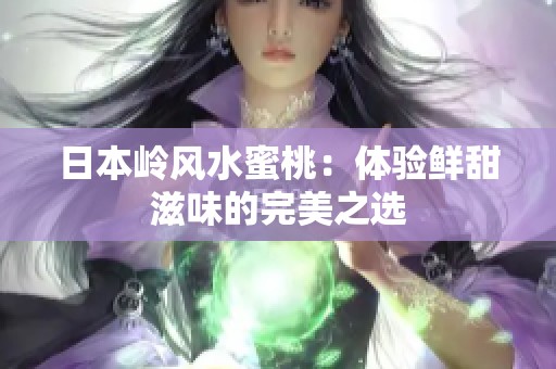 日本岭风水蜜桃：体验鲜甜滋味的完美之选