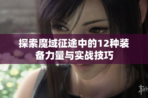 探索魔域征途中的12种装备力量与实战技巧