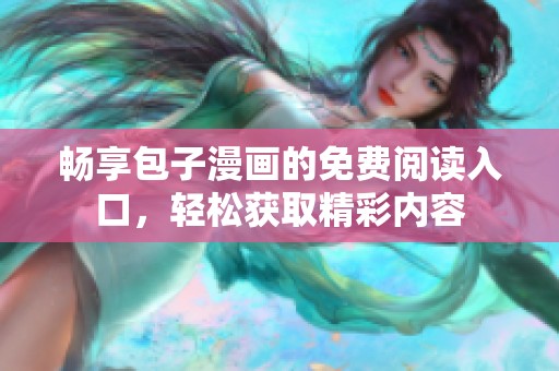 畅享包子漫画的免费阅读入口，轻松获取精彩内容