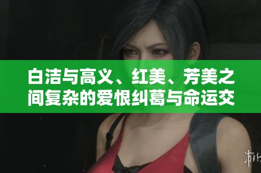 白洁与高义、红美、芳美之间复杂的爱恨纠葛与命运交错