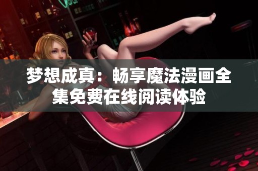 梦想成真：畅享魔法漫画全集免费在线阅读体验