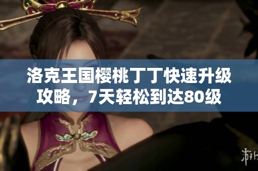 洛克王国樱桃丁丁快速升级攻略，7天轻松到达80级