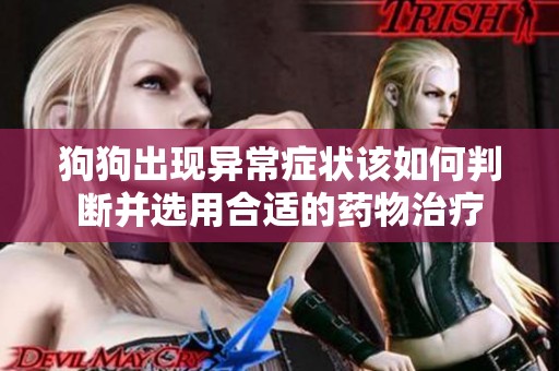 狗狗出现异常症状该如何判断并选用合适的药物治疗