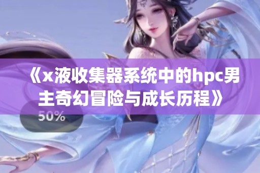 《x液收集器系统中的hpc男主奇幻冒险与成长历程》