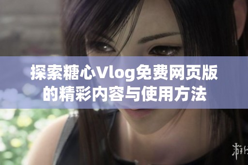 探索糖心Vlog免费网页版的精彩内容与使用方法