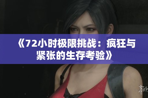 《72小时极限挑战：疯狂与紧张的生存考验》
