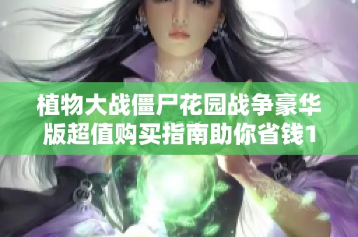 植物大战僵尸花园战争豪华版超值购买指南助你省钱12美元