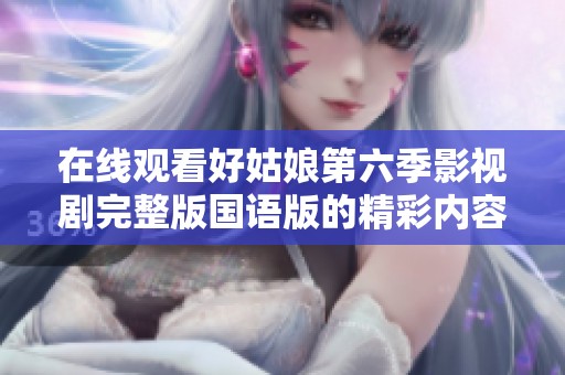 在线观看好姑娘第六季影视剧完整版国语版的精彩内容