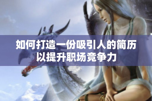 如何打造一份吸引人的简历以提升职场竞争力