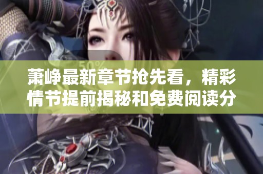 萧峥最新章节抢先看，精彩情节提前揭秘和免费阅读分享