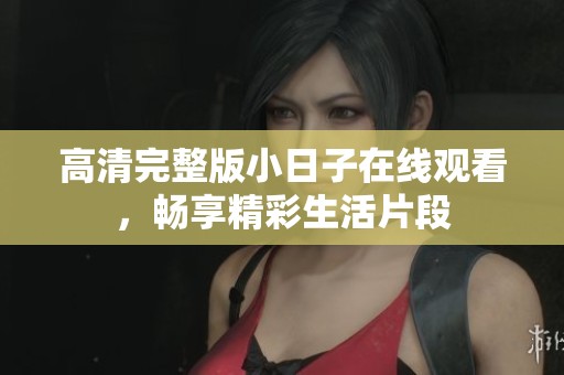 高清完整版小日子在线观看，畅享精彩生活片段