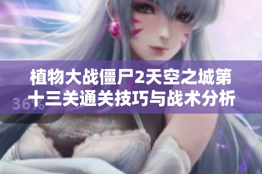 植物大战僵尸2天空之城第十三关通关技巧与战术分析