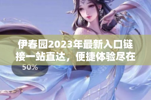 伊春园2023年最新入口链接一站直达，便捷体验尽在掌握