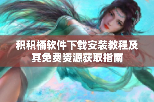 积积桶软件下载安装教程及其免费资源获取指南