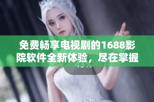 免费畅享电视剧的1688影院软件全新体验，尽在掌握之中