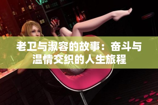 老卫与淑容的故事：奋斗与温情交织的人生旅程
