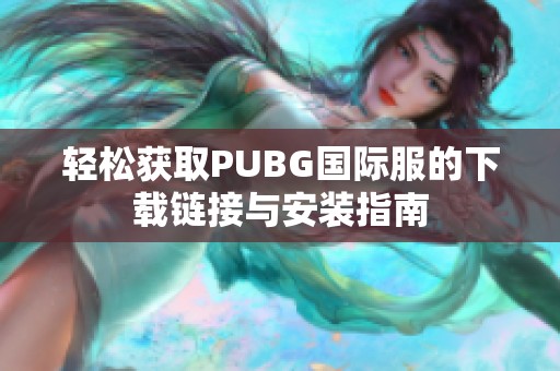 轻松获取PUBG国际服的下载链接与安装指南