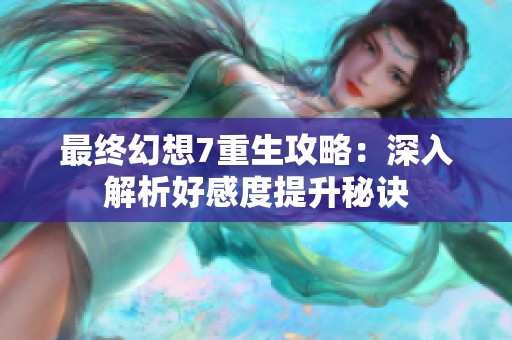 最终幻想7重生攻略：深入解析好感度提升秘诀