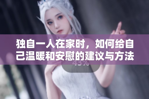 独自一人在家时，如何给自己温暖和安慰的建议与方法