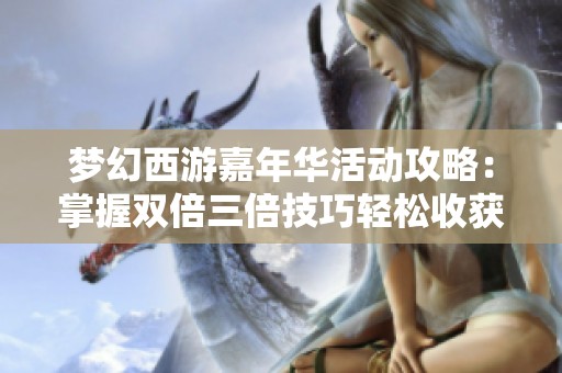 梦幻西游嘉年华活动攻略：掌握双倍三倍技巧轻松收获满满腰带奖励