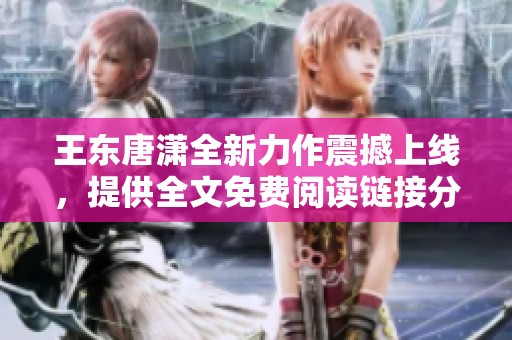 王东唐潇全新力作震撼上线，提供全文免费阅读链接分享