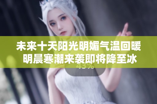 未来十天阳光明媚气温回暖 明晨寒潮来袭即将降至冰点