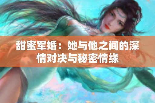 甜蜜军婚：她与他之间的深情对决与秘密情缘