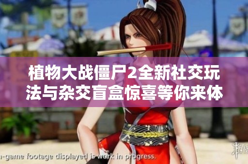 植物大战僵尸2全新社交玩法与杂交盲盒惊喜等你来体验
