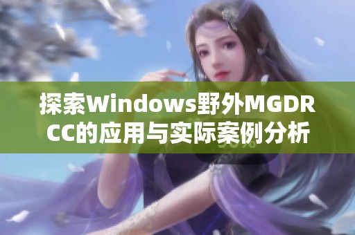 探索Windows野外MGDRCC的应用与实际案例分析