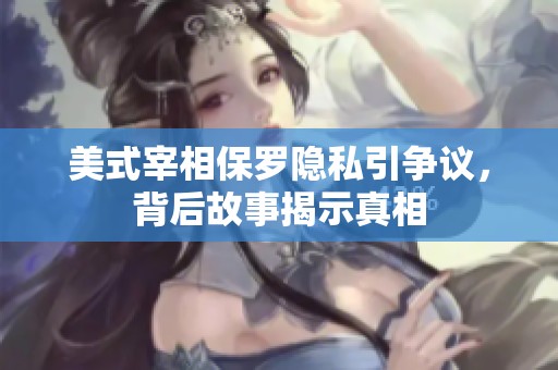 美式宰相保罗隐私引争议，背后故事揭示真相