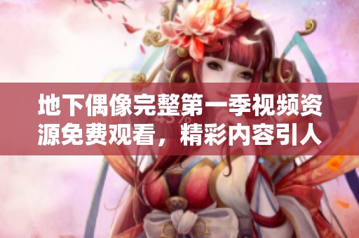地下偶像完整第一季视频资源免费观看，精彩内容引人入胜
