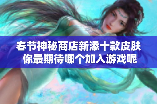 春节神秘商店新添十款皮肤 你最期待哪个加入游戏呢
